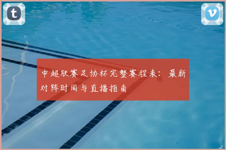 中超联赛足协杯完整赛程表：最新对阵时间与直播指南