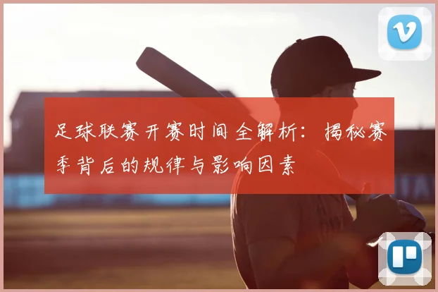 足球联赛开赛时间全解析：揭秘赛季背后的规律与影响因素