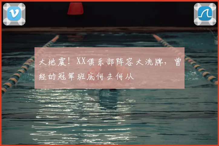大地震!XX俱乐部阵容大洗牌,曾经的冠军班底何去何从