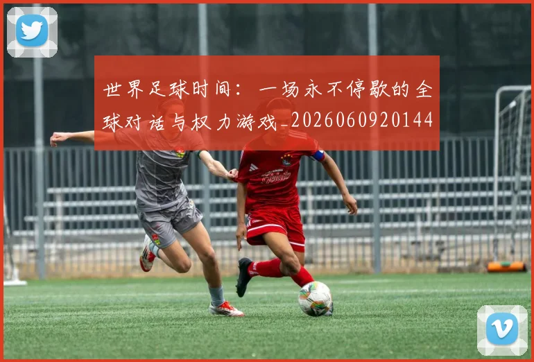 世界足球时间：一场永不停歇的全球对话与权力游戏_20260609201441