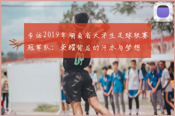 专访2019年湖南省大学生足球联赛冠军队：荣耀背后的汗水与梦想